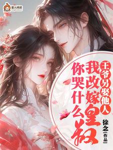 完结版《王爷另娶她人，我改嫁皇叔你哭什么》章节目录在线阅读