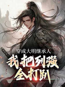 完结版《穿成大明继承人，我把列强全打趴》在线免费阅读