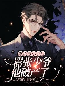 完结版《欺负穷小子后，嚣张少爷他破产了》免费阅读