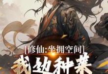 《修仙：坐拥空间，我边种菜边修炼》王有才小说免费阅读完整版-推书机