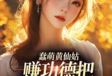 完结版《蠢萌黄仙姑，赚功德把自己搭进去了》章节目录在线阅读-推书机