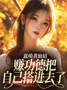 完结版《蠢萌黄仙姑，赚功德把自己搭进去了》章节目录在线阅读