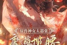 驭兽神女太嚣张，魔尊揽腰宠入骨叶九璃楼无炎小说在线章节目录阅读最新章节-推书机