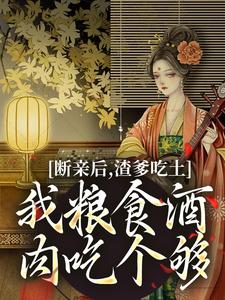 小说完整版《断亲后，渣爹吃土我粮食酒肉吃个够》免费阅读