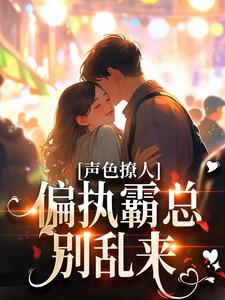 小说《声色撩人！偏执霸总别乱来》完整版在线章节免费阅读