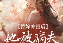 完结版《替嫁冲喜后，她被病夫宠上天》免费阅读-推书机