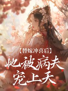 完结版《替嫁冲喜后，她被病夫宠上天》免费阅读