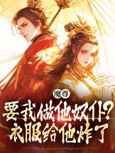 哪里能找到魔尊要我做他奴仆？衣服给他炸了！小说的全部章节？