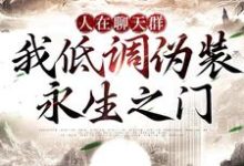 完结版《人在聊天群，我低调伪装永生之门》章节阅读-推书机