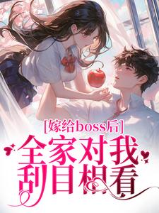 完结版《嫁给boss后，全家对我刮目相看》章节目录在线阅读