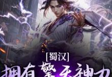 完整版《蜀汉：拥有擎天神力，攻克多国天下》小说免费阅读-推书机