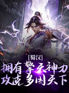 完整版《蜀汉：拥有擎天神力，攻克多国天下》小说免费阅读