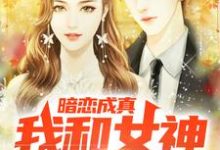 完结版《暗恋成真，我和女神先婚后爱》章节目录在线阅读-推书机