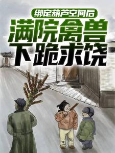 小说《绑定葫芦空间后，满院禽兽下跪求饶》章节免费阅读