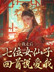 完结版《我走后，七位女仙子回首说爱我》在线免费阅读