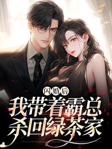 完结版《闪婚后，我带着霸总杀回绿茶家》章节阅读