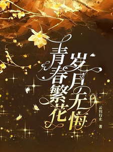 小说完整版《青春繁花，岁月无悔》免费阅读