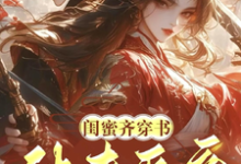 完结版《闺蜜齐穿书！休夫灭妾，斗婆母》章节阅读-推书机