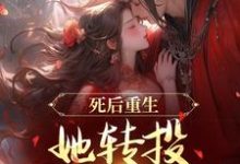 完结版《死后重生，她转投摄政王怀抱》章节阅读-推书机