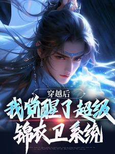 完整版《穿越后，我觉醒了超级锦衣卫系统》小说免费阅读