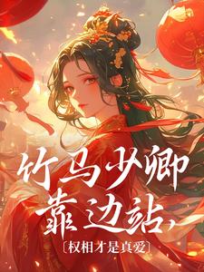 完整版《竹马少卿靠边站，权相才是真爱》小说免费阅读