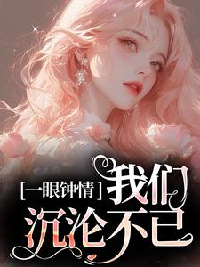 《一眼钟情，我们沉沦不已》小说免费阅读完整版