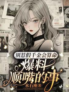 完结版《别惹假千金会算命，爆料顺嘴的事》在线免费阅读