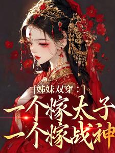 完整版《姊妹双穿：一个嫁太子一个嫁战神》小说免费阅读