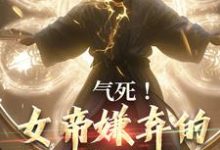 完结版《气死！女帝嫌弃的废物有神坐镇》章节目录在线阅读-推书机