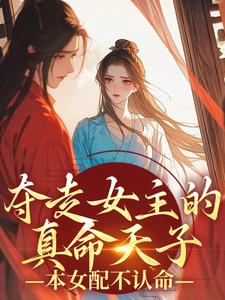 《夺走女主的真命天子，本女配不认命》小说免费阅读完整版