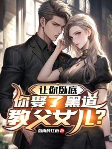 完结版《让你卧底，你娶了黑道教父女儿？》在线免费阅读