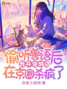 完结版《偷听兽语后，我开宠物店在京圈杀疯了》在线免费阅读