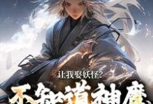 完结版《让我娶妖怪？不知道神魔不联姻吗》章节阅读-推书机