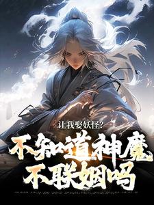 完结版《让我娶妖怪？不知道神魔不联姻吗》章节阅读