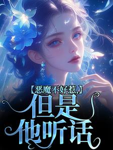 完结版《恶魔不好惹，但是他听话》章节目录在线阅读