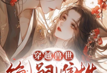 完整版《穿越兽世：无嗣雌性多崽多福》小说免费阅读-推书机