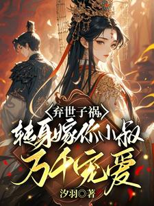 慕容羽汐白若轩完整版《弃世子祸，转身嫁你小叔万千宠爱》小说免费阅读