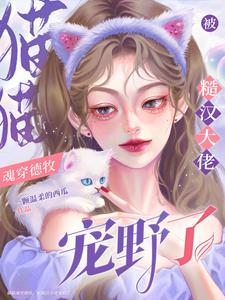 《猫猫魂穿德牧，被糙汉大佬宠野了》全集免费在线阅读（云宝秦朔）