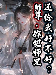 小说《师尊，你把师兄还给我好不好？》在线章节阅读