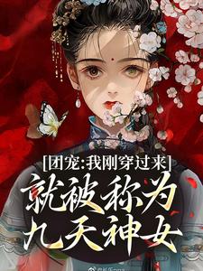 已完结小说《团宠：我刚穿过来就被称为九天神女》章节在线阅读