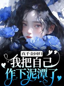 《真千金回归，我把自己作下泥潭了》小说免费阅读完整版