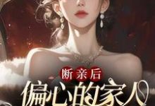 已完结小说《断亲后，偏心的家人跪求原谅哭红眼》在线章节阅读-推书机