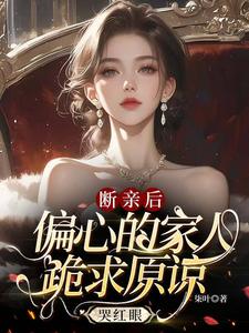 已完结小说《断亲后，偏心的家人跪求原谅哭红眼》在线章节阅读