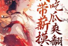 完结版《穿越后，我带薪摸鱼，吃瓜爽翻天》免费阅读-推书机