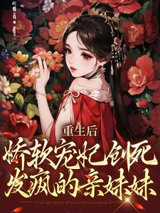 完结版《重生后，娇软宠妃创死发疯的亲妹妹》在线免费阅读