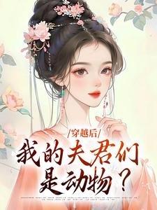 小说《穿越后，我的夫君们是动物？》章节免费阅读