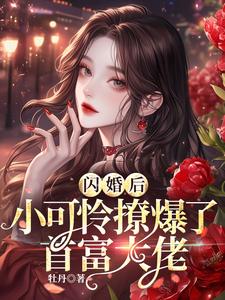 完整版小说《闪婚后，小可怜撩爆了首富大佬》免费阅读