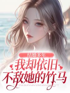 王瑞小说完整版《结婚多年，我却依旧不敌她的竹马》免费阅读