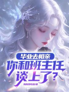 毕业去相亲，你和班主任谈上了？小说全文哪里可以免费看？