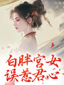 《白胖宫女，误惹君心》小说章节列表免费试读，阿知韩衍小说在线阅读